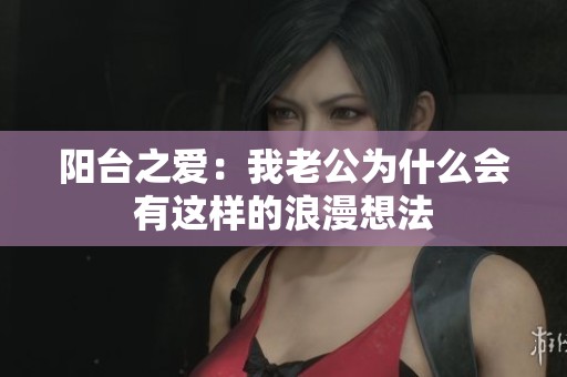 阳台之爱：我老公为什么会有这样的浪漫想法