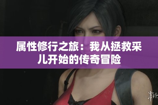 属性修行之旅：我从拯救采儿开始的传奇冒险