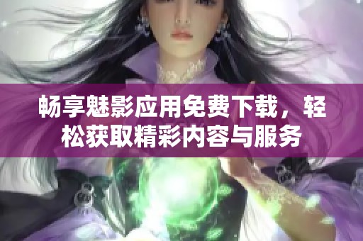畅享魅影应用免费下载，轻松获取精彩内容与服务