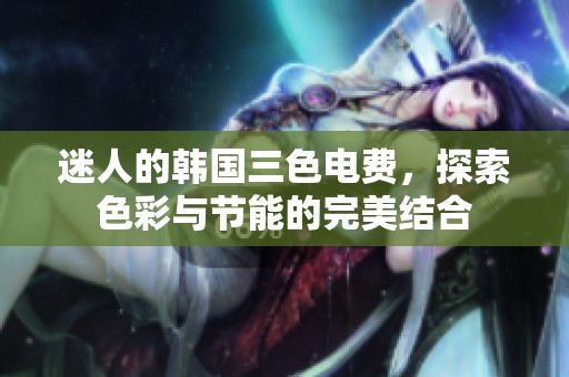 迷人的韩国三色电费，探索色彩与节能的完美结合