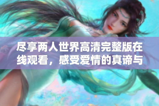 尽享两人世界高清完整版在线观看，感受爱情的真谛与美好