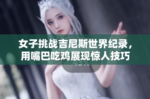 女子挑战吉尼斯世界纪录，用嘴巴吃鸡展现惊人技巧
