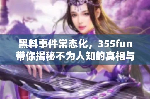 黑料事件常态化，355fun带你揭秘不为人知的真相与热点