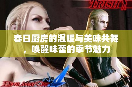 春日厨房的温暖与美味共舞，唤醒味蕾的季节魅力
