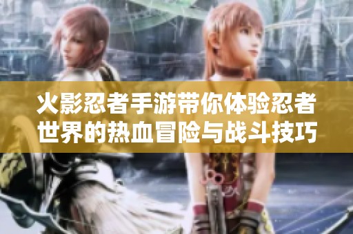 火影忍者手游带你体验忍者世界的热血冒险与战斗技巧