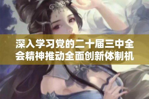 深入学习党的二十届三中全会精神推动全面创新体制机制建设