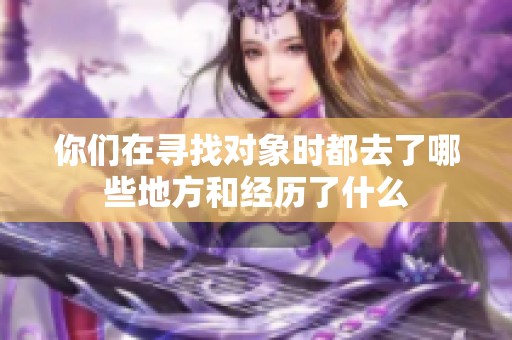 你们在寻找对象时都去了哪些地方和经历了什么