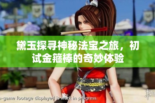 黛玉探寻神秘法宝之旅，初试金箍棒的奇妙体验