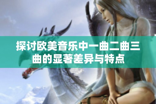 探讨欧美音乐中一曲二曲三曲的显著差异与特点