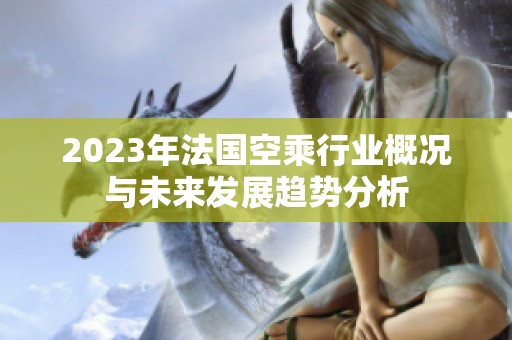 2023年法国空乘行业概况与未来发展趋势分析