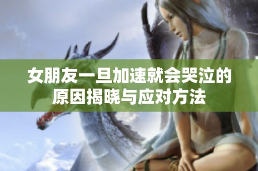 女朋友一旦加速就会哭泣的原因揭晓与应对方法