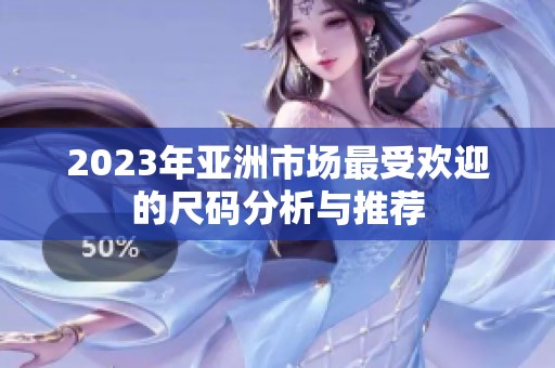 2023年亚洲市场最受欢迎的尺码分析与推荐