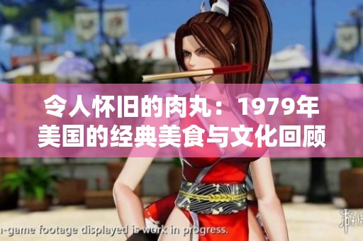 令人怀旧的肉丸：1979年美国的经典美食与文化回顾