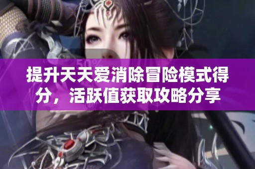 提升天天爱消除冒险模式得分，活跃值获取攻略分享