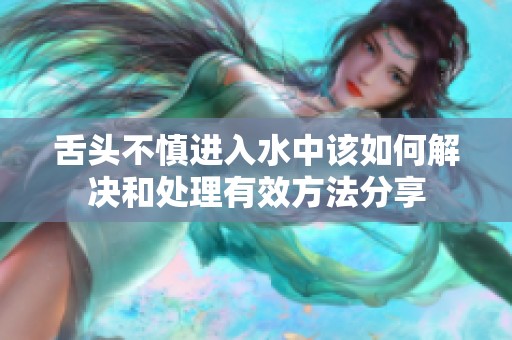 舌头不慎进入水中该如何解决和处理有效方法分享