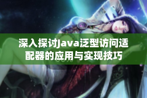 深入探讨Java泛型访问适配器的应用与实现技巧