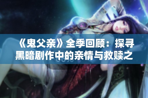 《鬼父亲》全季回顾：探寻黑暗剧作中的亲情与救赎之路