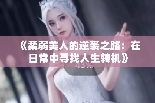 《柔弱美人的逆袭之路：在日常中寻找人生转机》