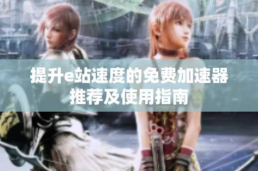 提升e站速度的免费加速器推荐及使用指南