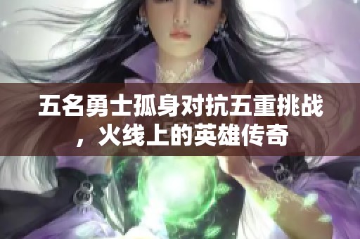 五名勇士孤身对抗五重挑战，火线上的英雄传奇