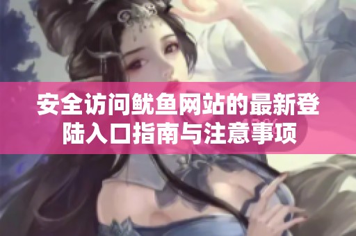 安全访问鱿鱼网站的最新登陆入口指南与注意事项