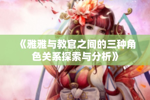 《雅雅与教官之间的三种角色关系探索与分析》