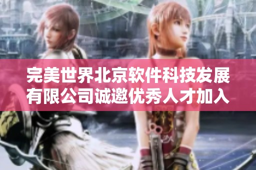 完美世界北京软件科技发展有限公司诚邀优秀人才加入团队，共创未来