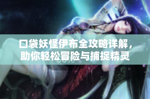口袋妖怪伊布全攻略详解，助你轻松冒险与捕捉精灵