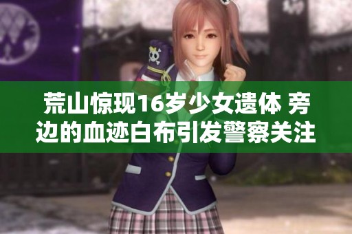 荒山惊现16岁少女遗体 旁边的血迹白布引发警察关注