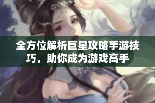 全方位解析巨星攻略手游技巧，助你成为游戏高手