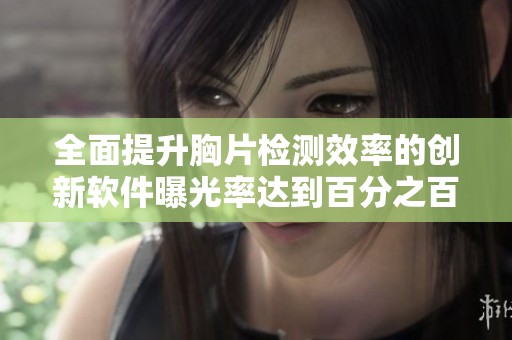 全面提升胸片检测效率的创新软件曝光率达到百分之百
