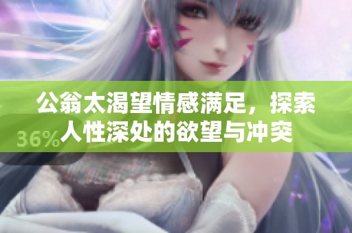 公翁太渴望情感满足，探索人性深处的欲望与冲突