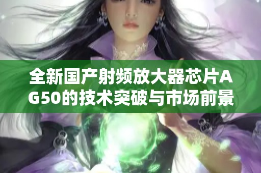 全新国产射频放大器芯片AG50的技术突破与市场前景分析