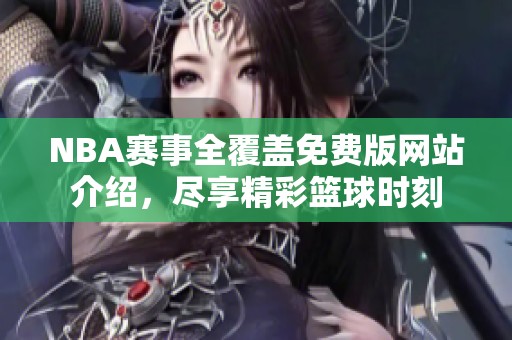 NBA赛事全覆盖免费版网站介绍，尽享精彩篮球时刻