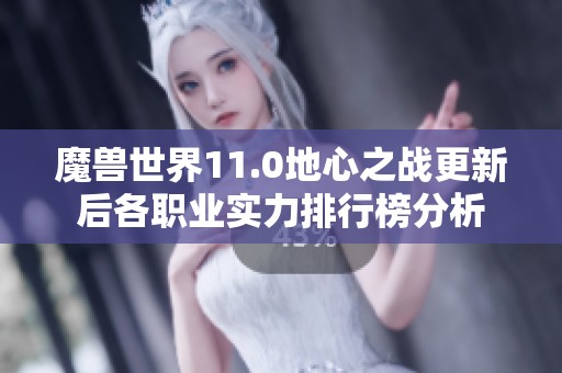 魔兽世界11.0地心之战更新后各职业实力排行榜分析