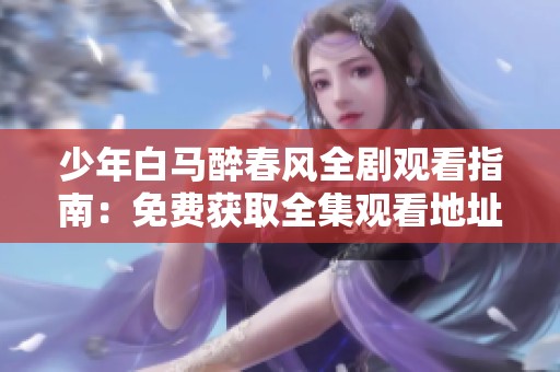 少年白马醉春风全剧观看指南：免费获取全集观看地址