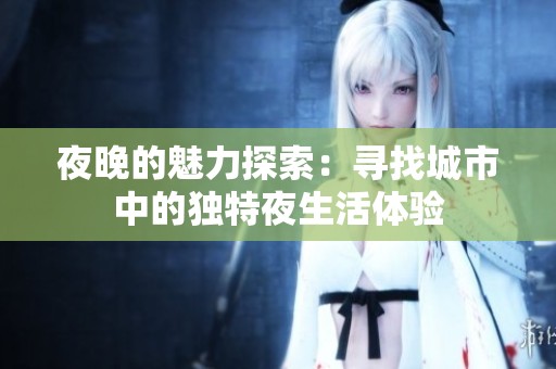 夜晚的魅力探索：寻找城市中的独特夜生活体验