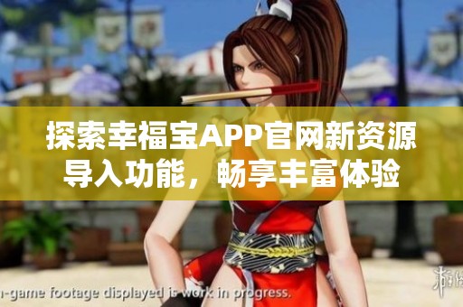 探索幸福宝APP官网新资源导入功能，畅享丰富体验