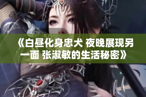 《白昼化身忠犬 夜晚展现另一面 张淑敏的生活秘密》