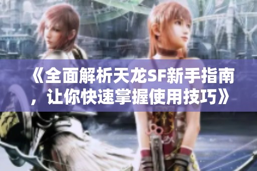 《全面解析天龙SF新手指南，让你快速掌握使用技巧》