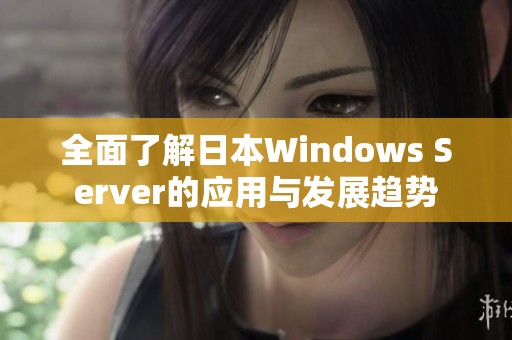 全面了解日本Windows Server的应用与发展趋势