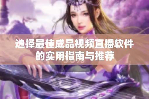 选择最佳成品视频直播软件的实用指南与推荐