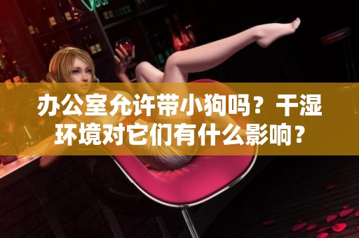 办公室允许带小狗吗？干湿环境对它们有什么影响？
