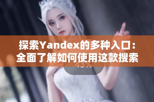 探索Yandex的多种入口：全面了解如何使用这款搜索引擎