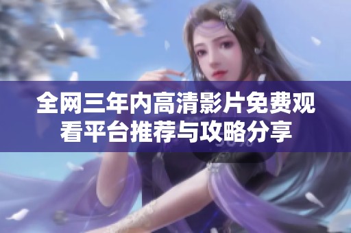 全网三年内高清影片免费观看平台推荐与攻略分享