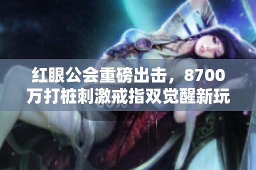 红眼公会重磅出击，8700万打桩刺激戒指双觉醒新玩法