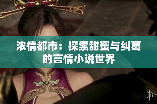 浓情都市：探索甜蜜与纠葛的言情小说世界