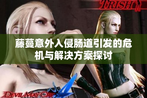 藤蔓意外入侵肠道引发的危机与解决方案探讨