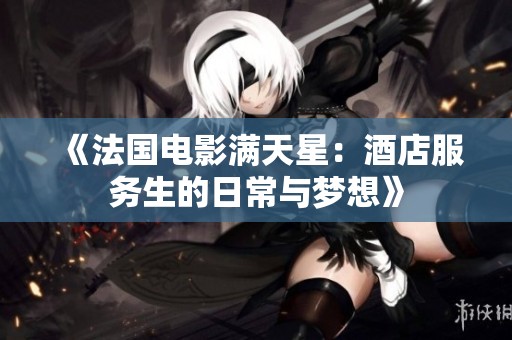 《法国电影满天星：酒店服务生的日常与梦想》