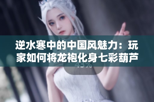 逆水寒中的中国风魅力：玩家如何将龙袍化身七彩葫芦娃
